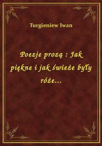 Poezje prozą : Jak piękne i jak świeże były róże...