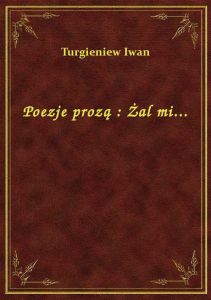 Poezje prozą : Żal mi...