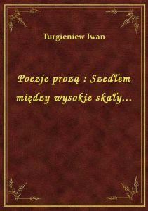 Poezje prozą : Szedłem między wysokie skały...