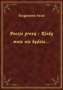 Poezje prozą : Kiedy mnie nie będzie...