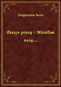 Poezje prozą : Wstałem nocą...