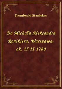 Do Michała Aleksandra Ronikiera, Warszawa, ok. 15 II 1780
