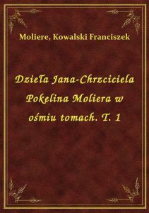 Dzieła Jana-Chrzciciela Pokelina Moliera w ośmiu tomach. T. 1