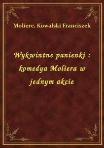 Wykwintne panienki : komedya Moliera w jednym akcie