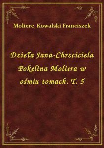 Dzieła Jana-Chrzciciela Pokelina Moliera w ośmiu tomach. T. 5