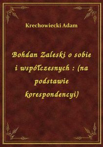 Bohdan Zaleski o sobie i współczesnych : (na podstawie korespondencyi)