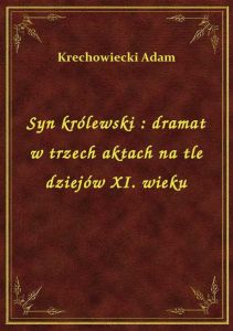 Syn królewski : dramat w trzech aktach na tle dziejów XI. wieku