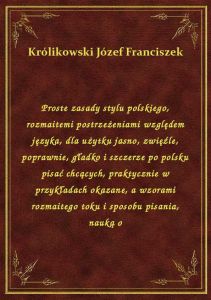 Proste zasady stylu polskiego, rozmaitemi postrzeżeniami względem języka, dla użytku jasno, zwięźle,