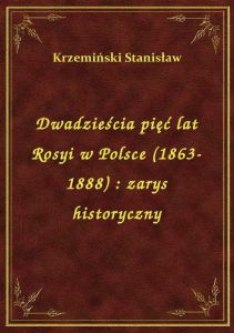 Dwadzieścia pięć lat Rosyi w Polsce (1863-1888) : zarys historyczny