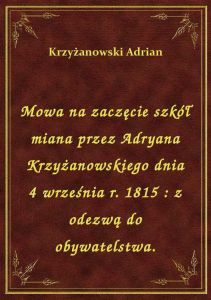 Mowa na zaczęcie szkół miana przez Adryana Krzyżanowskiego dnia 4 września r. 1815 : z odezwą do oby