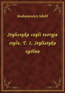 Stylistyka czyli teoryja stylu. T. 1, Stylistyka ogólna