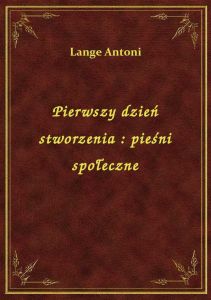 Pierwszy dzień stworzenia : pieśni społeczne