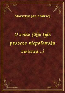 O sobie (Nie tyle puszcza niepołomska zwierza...)