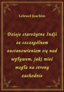 Dzieje starożytne Indji ze szczególnem zastanowieniem się nad wpływem, jaki mieć mogła na strony zac