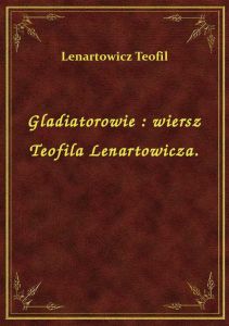 Gladiatorowie : wiersz Teofila Lenartowicza.