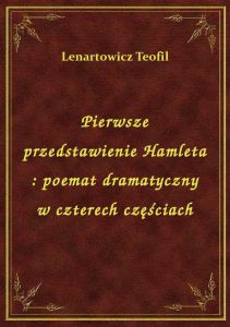 Pierwsze przedstawienie Hamleta : poemat dramatyczny w czterech częściach