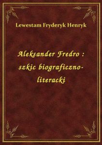 Aleksander Fredro : szkic biograficzno-literacki