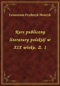 Kurs publiczny literatury polskiéj w XIX wieku. Z. 1