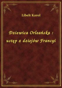 Dziewica Orleańska : ustęp z dziejów Francyi