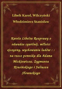 Karola Libelta Rozprawy o odwadze cywilnéj, miłości ojczyzny, wychowaniu ludów : : na rzecz pomnika