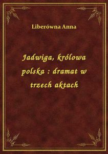 Jadwiga, królowa polska : dramat w trzech aktach
