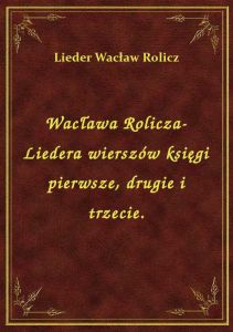 Wacława Rolicza-Liedera wierszów księgi pierwsze, drugie i trzecie.