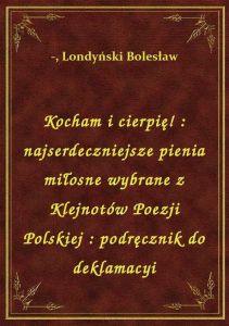 Kocham i cierpię! : najserdeczniejsze pienia miłosne wybrane z Klejnotów Poezji Polskiej : podręczni