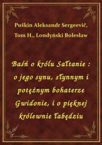 Baśń o królu Sałtanie : o jego synu, słynnym i potężnym bohaterze Gwidonie, i o pięknej królewnie ła