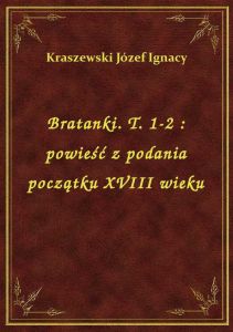 Bratanki. T. 1-2 : powieść z podania początku XVIII wieku