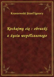 Kochajmy się : obrazki z życia współczesnego