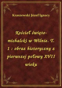 Kościoł święto-michalski w Wilnie. T. 1 : obraz historyczny z pierwszej połowy XVII wieku