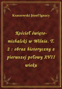 Kościoł święto-michalski w Wilnie. T. 2 : obraz historyczny z pierwszej połowy XVII wieku