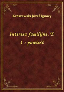 Interesa familijne. T. 1 : powieść