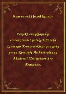 Projekt encyklopedyi starożytności polskich Józefa Ignacego Kraszewskiego przyjęty przez Komisyję Ar