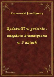 Radziwiłł w gościnie : anegdota dramatyczna w 3 aktach