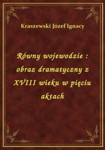 Równy wojewodzie : obraz dramatyczny z XVIII wieku w pięciu aktach