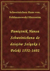 Pamiętnik Hansa Schweinichena do dziejów Szlązka i Polski 1552-1602