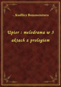 Upior : melodrama w 3 aktach z prologiem