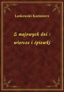 Z majowych dni : wiersze i śpiewki