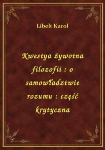 Kwestya żywotna filozofii : o samowładztwie rozumu : część krytyczna