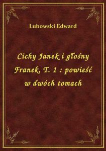 Cichy Janek i głośny Franek. T. 1 : powieść w dwóch tomach