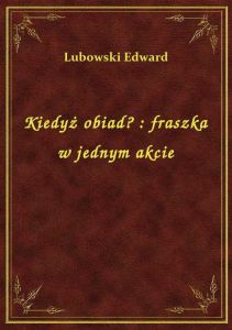 Kiedyż obiad? : fraszka w jednym akcie