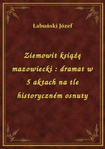 Ziemowit książę mazowiecki : dramat w 5 aktach na tle historyczném osnuty