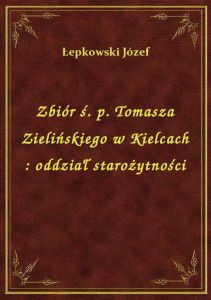 Zbiór ś. p. Tomasza Zielińskiego w Kielcach : oddział starożytności