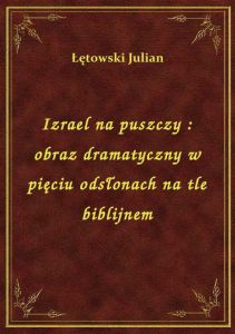 Izrael na puszczy : obraz dramatyczny w pięciu odsłonach na tle biblijnem