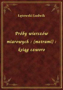 Próby wierszów miarowych : (metrami) : ksiąg czworo