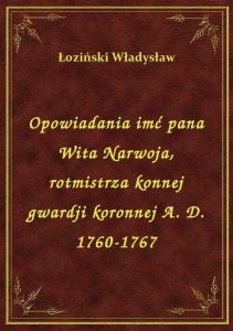 Opowiadania imć pana Wita Narwoja, rotmistrza konnej gwardji koronnej A. D. 1760-1767
