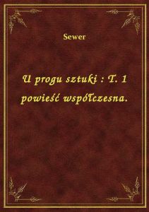 U progu sztuki : T. 1 powieść współczesna.