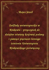 Zakłady uniwersyteckie w Krakowie : przyczynek do dziejów oświaty krajowej podany i pamięci pięciuse