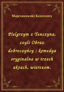 Pielgrzym z Tenczyna, czyli Obraz dobroczyńcy : komedya oryginalna w trzech aktach, wierszem.